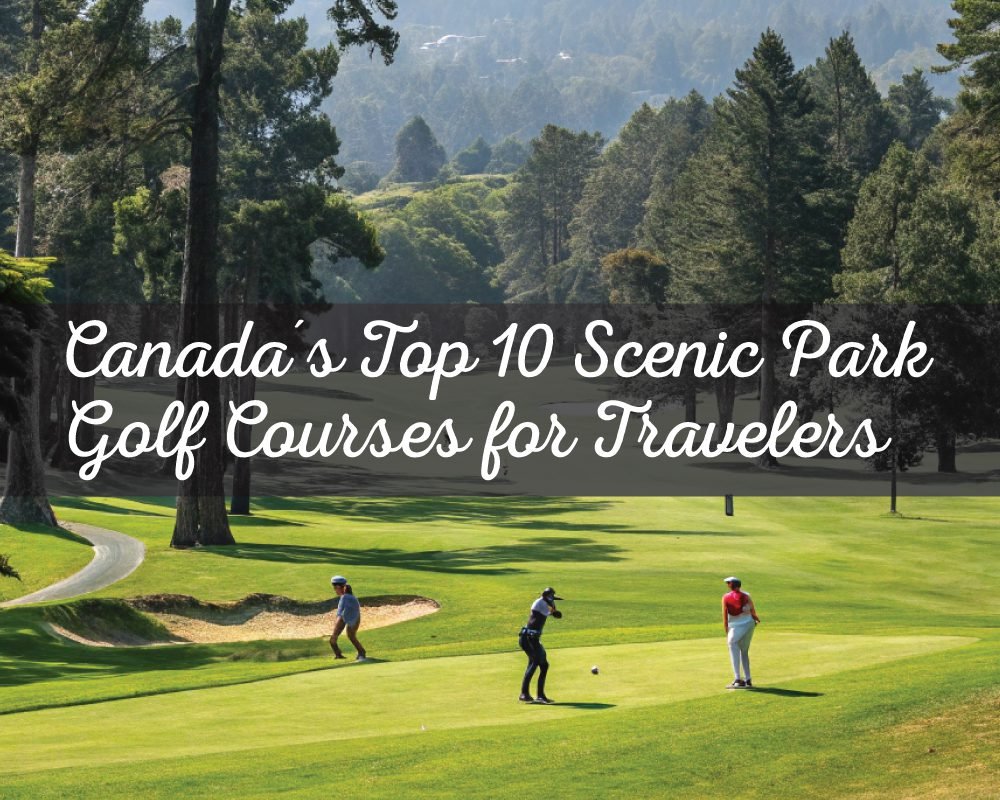 A collage of three scenic golf courses. One image shows a green fairway with mountains and a small lake, representing a beautiful park setting. Another image shows a wide, tree-lined fairway with people enjoying the park-like atmosphere. The third image features a scenic golf course with golfers and the text Canada's Top 10 Scenic Park Golf Courses for Travelers.